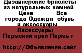 Дизайнерские браслеты из натуральных камней . › Цена ­ 1 000 - Все города Одежда, обувь и аксессуары » Аксессуары   . Пермский край,Пермь г.